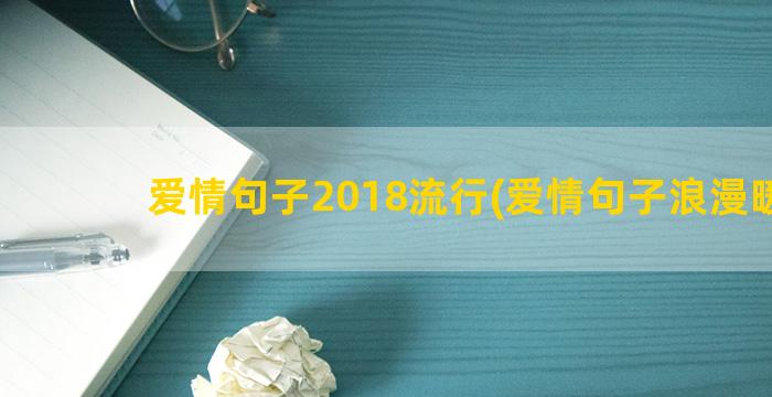 爱情句子2018流行(爱情句子浪漫暖心)